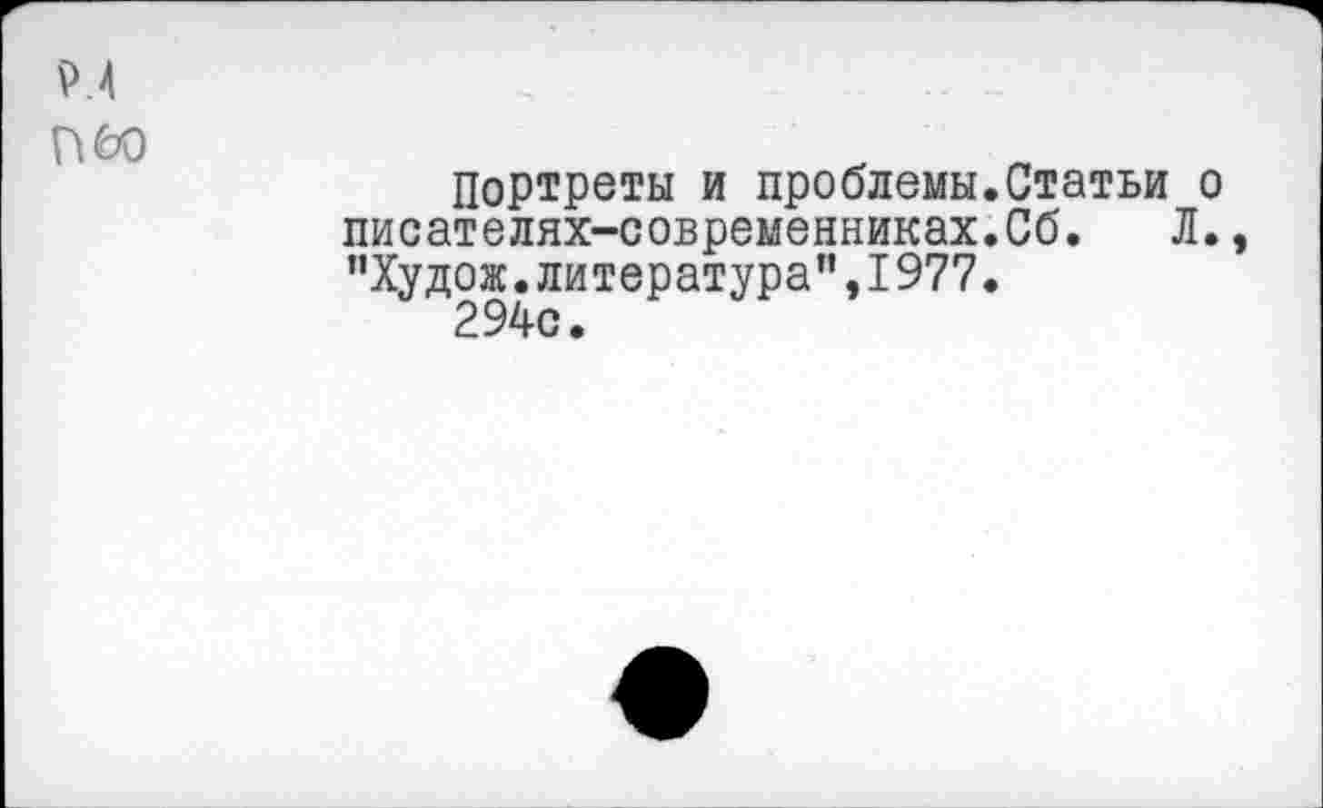 ﻿Р.4
П&0
Портреты и проблемы.Статьи о писателях-современниках.Сб. Л., "Худож.литература",1977.
294с.